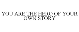 YOU ARE THE HERO OF YOUR OWN STORY trademark