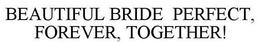 BEAUTIFUL BRIDE PERFECT, FOREVER, TOGETHER! trademark