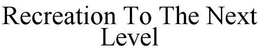 RECREATION TO THE NEXT LEVEL trademark