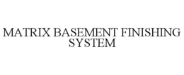 MATRIX BASEMENT FINISHING SYSTEM trademark