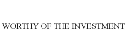 WORTHY OF THE INVESTMENT trademark