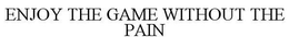 ENJOY THE GAME WITHOUT THE PAIN trademark