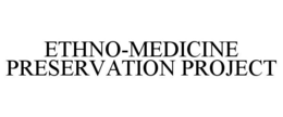 ETHNO-MEDICINE PRESERVATION PROJECT trademark