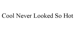 COOL NEVER LOOKED SO HOT trademark