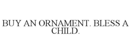BUY AN ORNAMENT. BLESS A CHILD. trademark