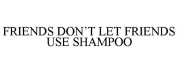 FRIENDS DON'T LET FRIENDS USE SHAMPOO trademark