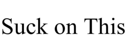 SUCK ON THIS trademark