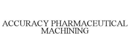 ACCURACY PHARMACEUTICAL MACHINING trademark