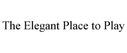 THE ELEGANT PLACE TO PLAY trademark