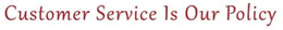 CUSTOMER SERVICE IS OUR POLICY trademark