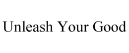 UNLEASH YOUR GOOD trademark