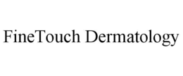 FINETOUCH DERMATOLOGY trademark