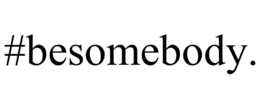 #BESOMEBODY. trademark