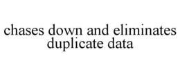 CHASES DOWN AND ELIMINATES DUPLICATE DATA trademark