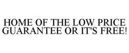 HOME OF THE LOW PRICE GUARANTEE OR IT'SFREE! trademark