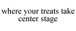 WHERE YOUR TREATS TAKE CENTER STAGE trademark