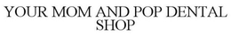 YOUR MOM AND POP DENTAL SHOP trademark