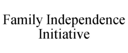 FAMILY INDEPENDENCE INITIATIVE trademark