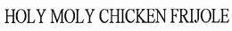 HOLY MOLE CHICKEN FRIJOLE trademark