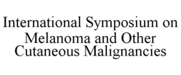 INTERNATIONAL SYMPOSIUM ON MELANOMA ANDOTHER CUTANEOUS MALIGNANCIES trademark