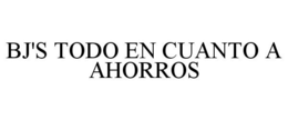 BJ'S TODO EN CUANTO A AHORROS trademark