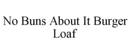 NO BUNS ABOUT IT BURGER LOAF trademark