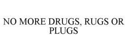 NO MORE DRUGS, RUGS OR PLUGS trademark