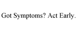 GOT SYMPTOMS? ACT EARLY. trademark