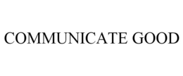 COMMUNICATE GOOD trademark