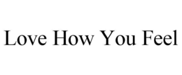 LOVE HOW YOU FEEL trademark
