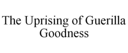 THE UPRISING OF GUERILLA GOODNESS trademark