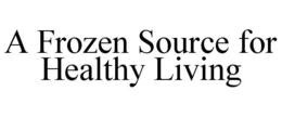A FROZEN SOURCE FOR HEALTHY LIVING trademark