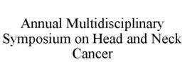 ANNUAL MULTIDISCIPLINARY SYMPOSIUM ON HEAD AND NECK CANCER trademark
