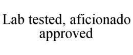 LAB TESTED, AFICIONADO APPROVED trademark
