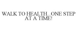 WALK TO HEALTH...ONE STEP AT A TIME! trademark