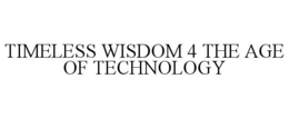 TIMELESS WISDOM 4 THE AGE OF TECHNOLOGY trademark