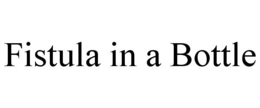FISTULA IN A BOTTLE trademark