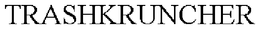 TRASHKRUNCHER trademark