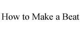 HOW TO MAKE A BEAT trademark