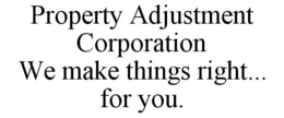 PROPERTY ADJUSTMENT CORPORATION WE MAKE THINGS RIGHT... FOR YOU. trademark