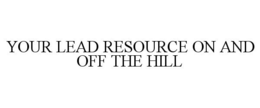 YOUR LEAD RESOURCE ON AND OFF THE HILL trademark