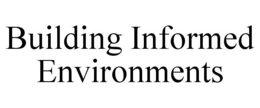 BUILDING INFORMED ENVIRONMENTS trademark