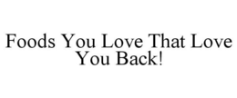 FOODS YOU LOVE THAT LOVE YOU BACK! trademark