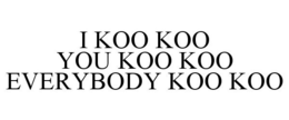 I KOO KOO YOU KOO KOO EVERYBODY KOO KOO trademark