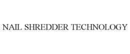 NAIL SHREDDER TECHNOLOGY trademark