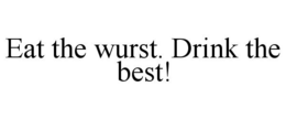 EAT THE WURST. DRINK THE BEST! trademark