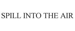 SPILL INTO THE AIR trademark