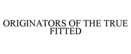 ORIGINATORS OF THE TRUE FITTED trademark