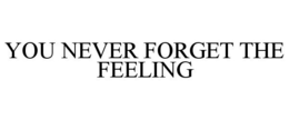 YOU NEVER FORGET THE FEELING trademark