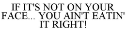 IF IT'S NOT ON YOUR FACE, YOU AIN'T EATIN' IT RIGHT trademark